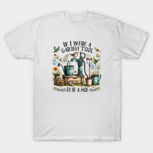 If I were a garden tool... Id be a hoe T-Shirt
